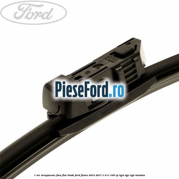 1 Set stergatoare fata flat blade Ford Fiesta 2013-2017 1.6 Ti 105 cp IQJA, IQJC, IQJE benzina