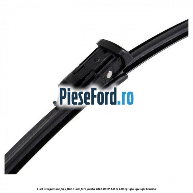 1 Set stergatoare fata flat blade Ford Fiesta 2013-2017 1.6 Ti 105 cp IQJA, IQJC, IQJE benzina