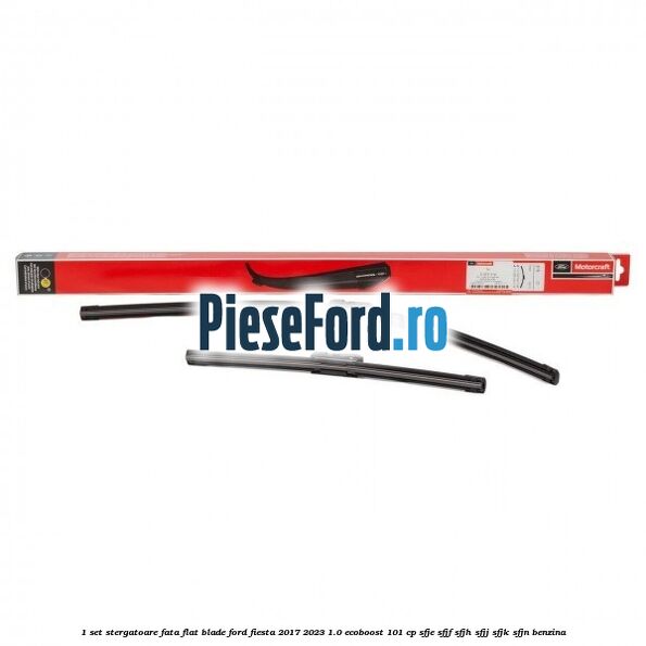 1 Set stergatoare fata flat blade Ford Fiesta 2017-2023 1.0 EcoBoost 101 cp SFJE, SFJF, SFJH, SFJJ, SFJK, SFJN benzina