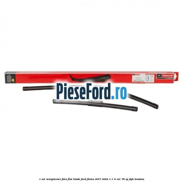 1 Set stergatoare fata flat blade Ford Fiesta 2017-2023 1.1 Ti-VCT 75 cp FSJB benzina