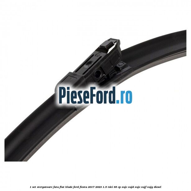 1 Set stergatoare fata flat blade Ford Fiesta 2017-2023 1.5 TDCi 85 cp XUJC, XUJD, XUJE, XUJF, XUJG diesel