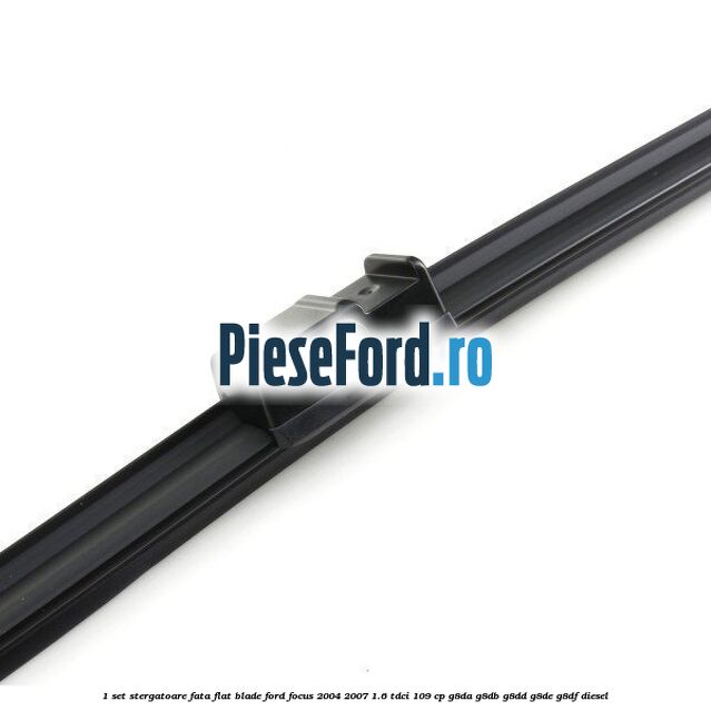 1 Set stergatoare fata flat blade Ford Focus 2004-2007 1.6 TDCi 109 cp G8DA, G8DB, G8DD, G8DE, G8DF diesel