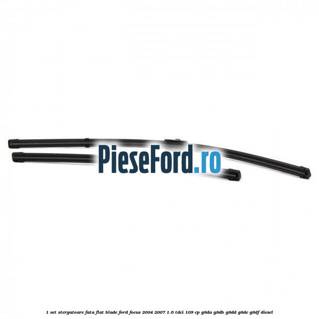 1 Set stergatoare fata flat blade Ford Focus 2004-2007 1.6 TDCi 109 cp G8DA, G8DB, G8DD, G8DE, G8DF diesel