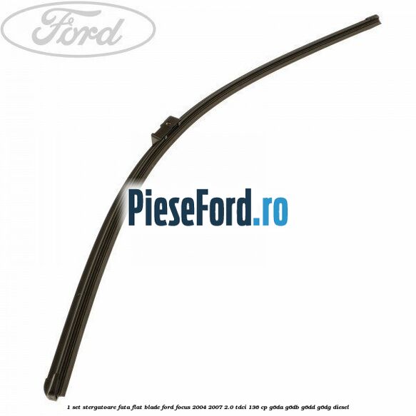 1 Set stergatoare fata flat blade Ford Focus 2004-2007 2.0 TDCi 136 cp G6DA, G6DB, G6DD, G6DG diesel