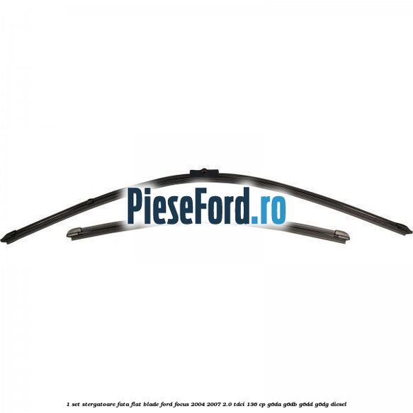1 Set stergatoare fata flat blade Ford Focus 2004-2007 2.0 TDCi 136 cp G6DA, G6DB, G6DD, G6DG diesel