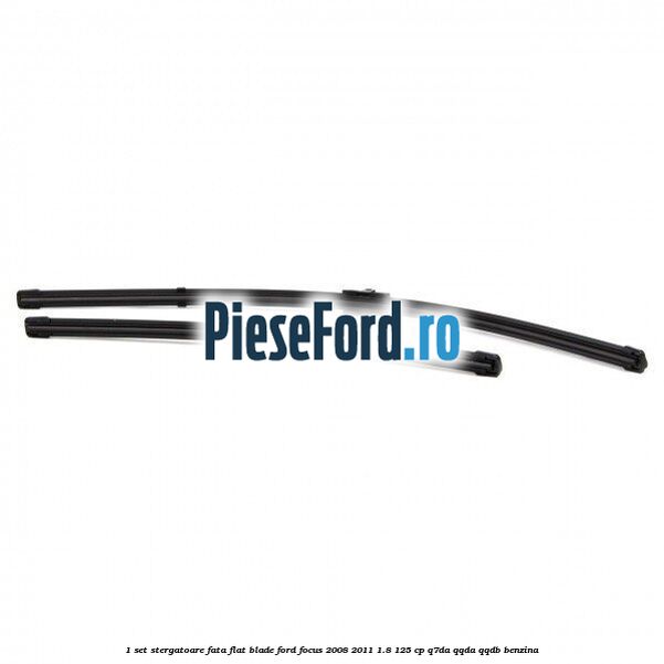 1 Set stergatoare fata flat blade Ford Focus 2008-2011 1.8 125 cp Q7DA, QQDA, QQDB benzina