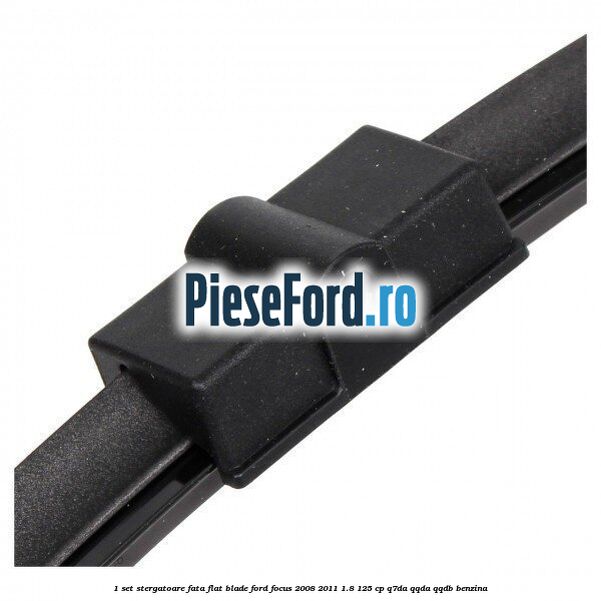 1 Set stergatoare fata flat blade Ford Focus 2008-2011 1.8 125 cp Q7DA, QQDA, QQDB benzina