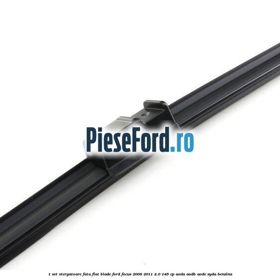 1 Set stergatoare fata flat blade Ford Focus 2008-2011 2.0 145 cp AODA, AODB, AODE, SYDA benzina