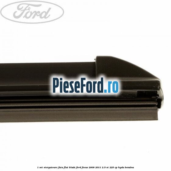 1 Set stergatoare fata flat blade Ford Focus 2008-2011 2.5 ST 225 cp HYDA benzina