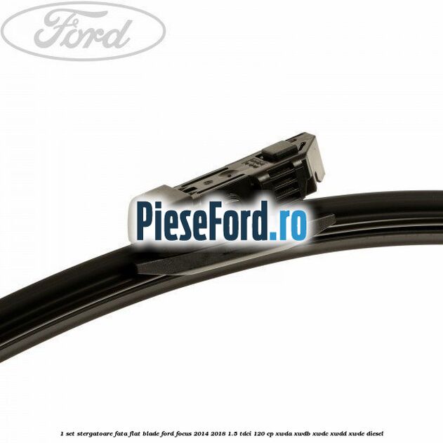 1 Set stergatoare fata flat blade Ford Focus 2014-2018 1.5 TDCi 120 cp XWDA, XWDB, XWDC, XWDD, XWDE diesel