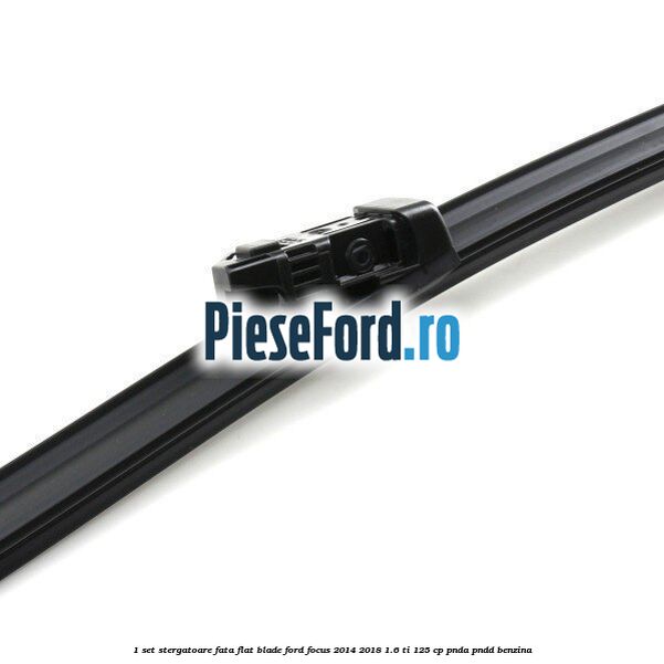 1 Set stergatoare fata flat blade Ford Focus 2014-2018 1.6 Ti 125 cp PNDA, PNDD benzina