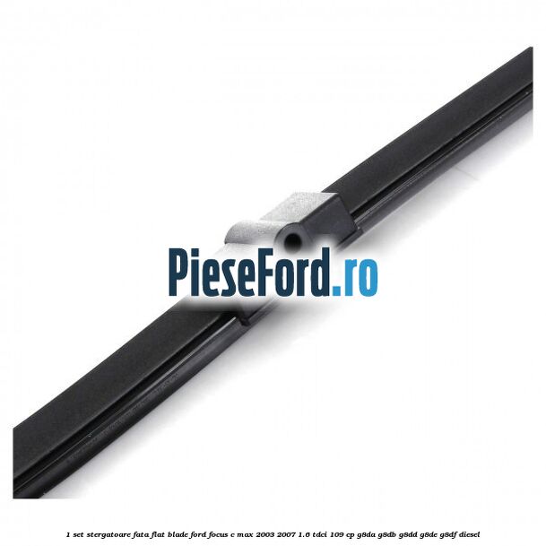 1 Set stergatoare fata flat blade Ford Focus C-Max 2003-2007 1.6 TDCi 109 cp G8DA, G8DB, G8DD, G8DE, G8DF diesel