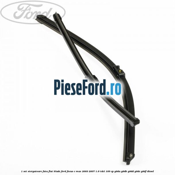 1 Set stergatoare fata flat blade Ford Focus C-Max 2003-2007 1.6 TDCi 109 cp G8DA, G8DB, G8DD, G8DE, G8DF diesel