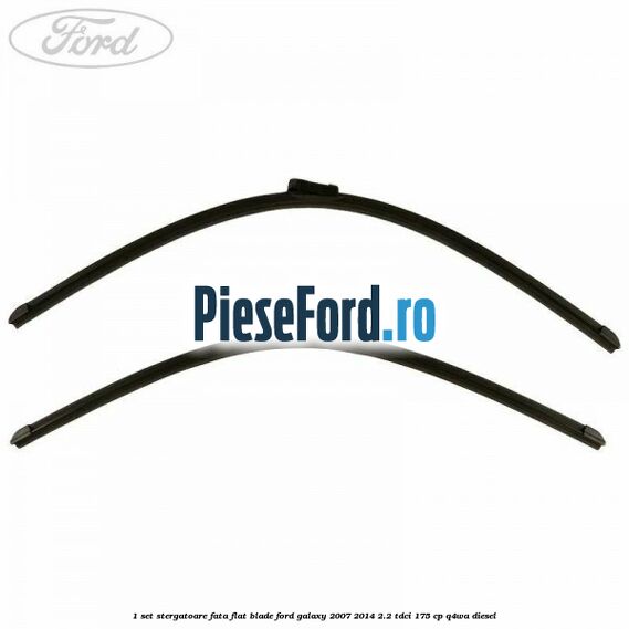 1 Set stergatoare fata flat blade Ford Galaxy 2007-2014 2.2 TDCi 175 cp Q4WA diesel