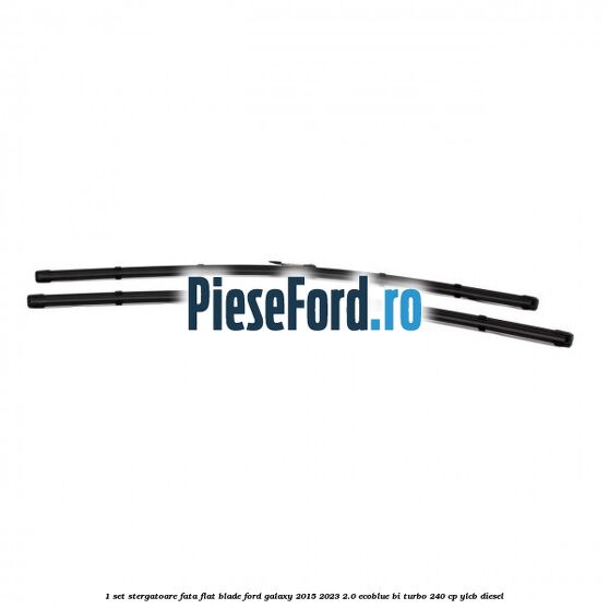 1 Set stergatoare fata flat blade Ford Galaxy 2015-2023 2.0 EcoBlue Bi-Turbo 240 cp YLCB diesel