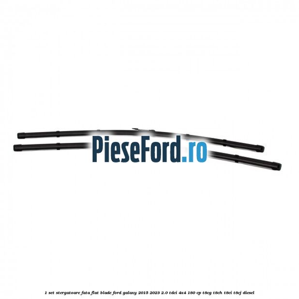 1 Set stergatoare fata flat blade Ford Galaxy 2015-2023 2.0 TDCi 4x4 180 cp T8CG, T8CH, T8CI, T8CJ diesel