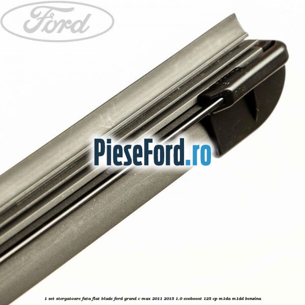 1 Set stergatoare fata flat blade Ford Grand C-Max 2011-2015 1.0 EcoBoost 125 cp M1DA, M1DD benzina