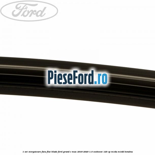 1 Set stergatoare fata flat blade Ford Grand C-Max 2016-2020 1.0 EcoBoost 125 cp M1DA, M1DD benzina