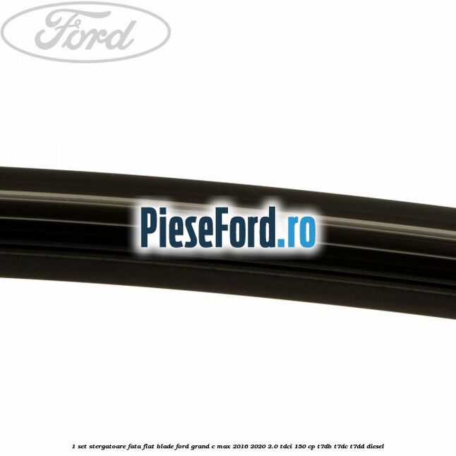 1 Set stergatoare fata flat blade Ford Grand C-Max 2016-2020 2.0 TDCi 150 cp T7DB, T7DC, T7DD diesel