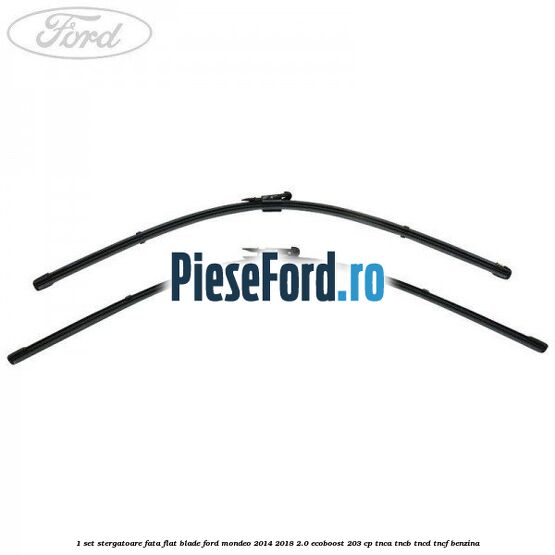 1 Set stergatoare fata flat blade Ford Mondeo 2014-2018 2.0 EcoBoost 203 cp 1 Set stergatoare fata flat blade Ford Mondeo 2014-2018 2.0 EcoBoost 203 cp TNCA, TNCB, TNCD, TNCF benzina