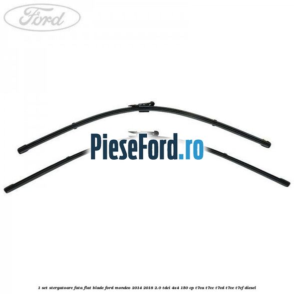 1 Set stergatoare fata flat blade Ford Mondeo 2014-2018 2.0 TDCi 4x4 150 cp T7CA, T7CC, T7CD, T7CE, T7CF diesel