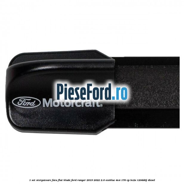 1 Set stergatoare fata flat blade Ford Ranger 2019-2022 2.0 EcoBlue 4x4 170 cp 1 Set stergatoare fata flat blade Ford Ranger 2019-2022 2.0 EcoBlue 4x4 170 cp BC2X, T20DD0J diesel