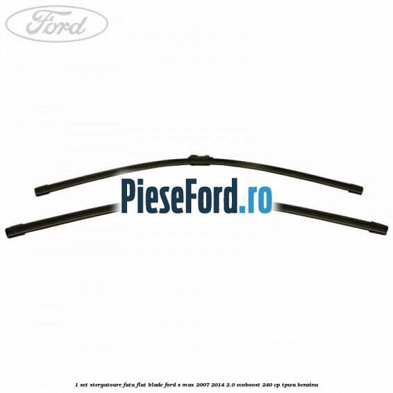 1 Set stergatoare fata flat blade Ford S-Max 2007-2014 2.0 EcoBoost 240 cp TPWA benzina