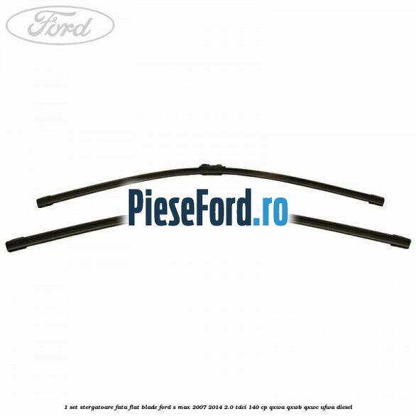 1 Set stergatoare fata flat blade Ford S-Max 2007-2014 2.0 TDCi 140 cp QXWA, QXWB, QXWC, UFWA diesel