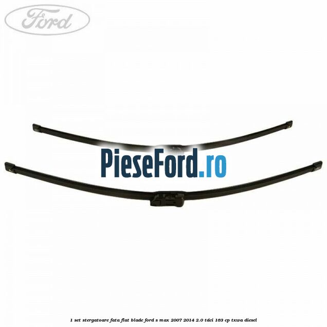 1 Set stergatoare fata flat blade Ford S-Max 2007-2014 2.0 TDCi 163 cp TXWA diesel