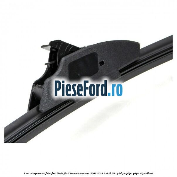 1 Set stergatoare fata flat blade Ford Tourneo Connect 2002-2014 1.8 Di 75 cp BHPA, P7PA, P7PB, R2PA diesel