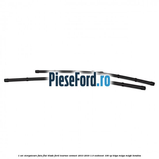 1 Set stergatoare fata flat blade Ford Tourneo Connect 2013-2018 1.0 EcoBoost 100 cp 1 Set stergatoare fata flat blade Ford Tourneo Connect 2013-2018 1.0 EcoBoost 100 cp B3GA, M2GA, M2GB benzina