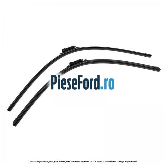 1 Set stergatoare fata flat blade Ford Tourneo Connect 2019-2023 1.5 EcoBlue 120 cp ZTGA diesel