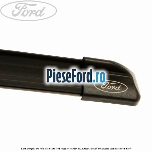 1 Set stergatoare fata flat blade Ford Tourneo Courier 2014-2018 1.5 TDCi 95 cp XVCA, XVCB, XVCC, XVCD diesel