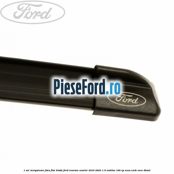 1 Set stergatoare fata flat blade Ford Tourneo Courier 2019-2023 1.5 EcoBlue 100 cp XXCA, XXCB, XXCC diesel