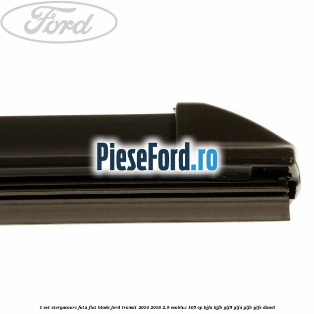 1 Set stergatoare fata flat blade Ford Transit 2014-2018 2.0 EcoBlue 105 cp 1 Set stergatoare fata flat blade Ford Transit 2014-2018 2.0 EcoBlue 105 cp BJFA, BJFB, YLF6, YLFA, YLFB, YLFS diesel