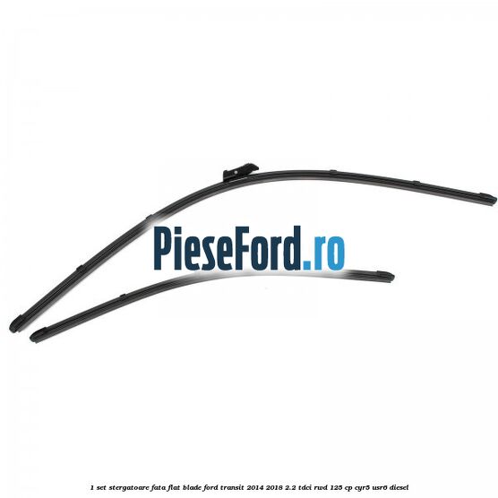 1 Set stergatoare fata flat blade Ford Transit 2014-2018 2.2 TDCi RWD 125 cp CYR5, USR6 diesel