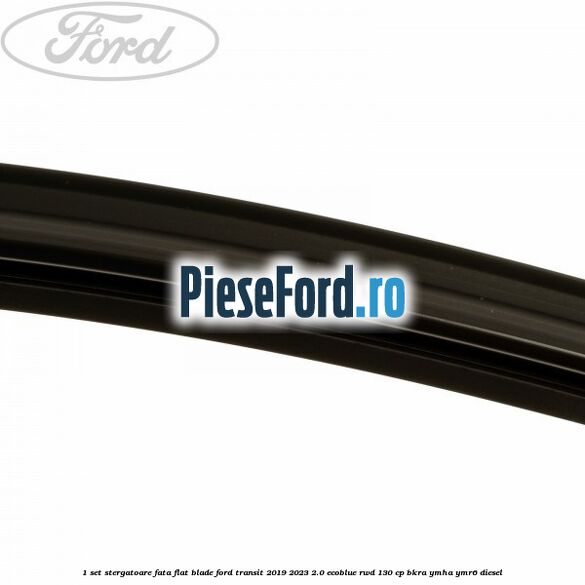 1 Set stergatoare fata flat blade Ford Transit 2019-2023 2.0 EcoBlue RWD 130 cp BKRA, YMHA, YMR6 diesel