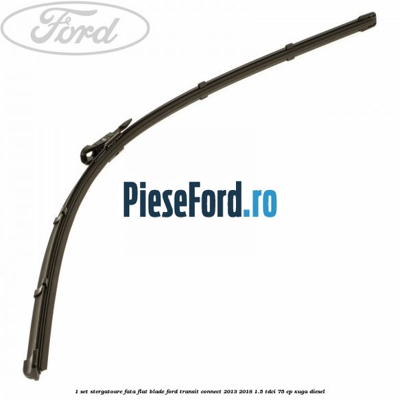 1 Set stergatoare fata flat blade Ford Transit Connect 2013-2018 1.5 TDCi 75 cp XUGA diesel