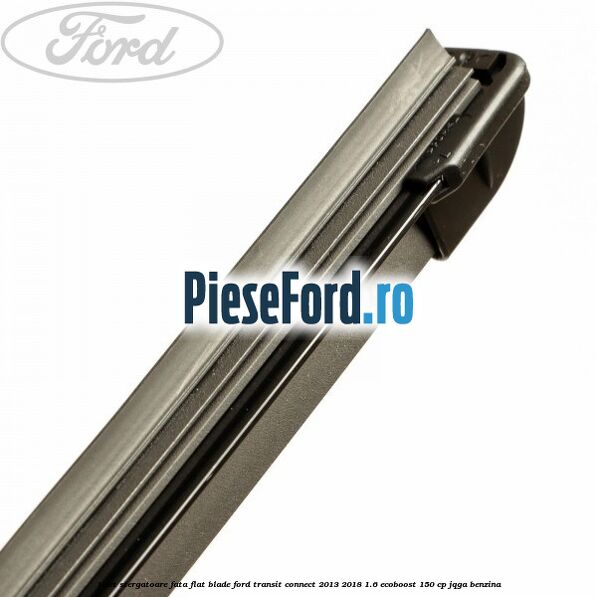 1 Set stergatoare fata flat blade Ford Transit Connect 2013-2018 1.6 EcoBoost 150 cp JQGA benzina