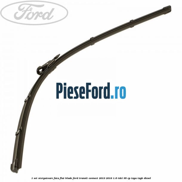 1 Set stergatoare fata flat blade Ford Transit Connect 2013-2018 1.6 TDCi 95 cp TZGA, TZGB diesel