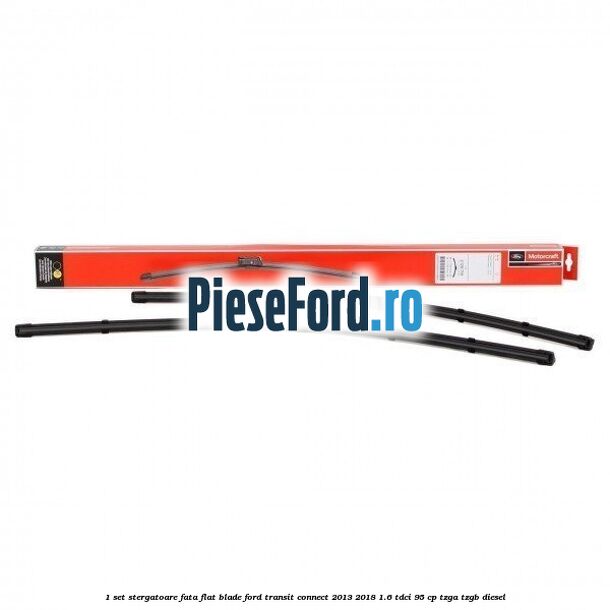 1 Set stergatoare fata flat blade Ford Transit Connect 2013-2018 1.6 TDCi 95 cp TZGA, TZGB diesel