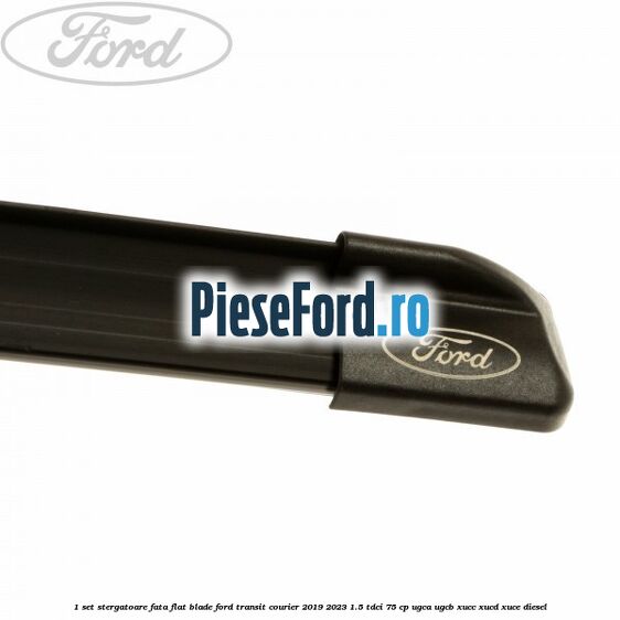 1 Set stergatoare fata flat blade Ford Transit Courier 2019-2023 1.5 TDCi 75 cp UGCA, UGCB, XUCC, XUCD, XUCE diesel