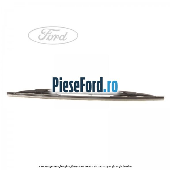 1 Set stergatoare fata Ford Fiesta 2005-2008 1.25 16V 70 cp M7JA, M7JB benzina