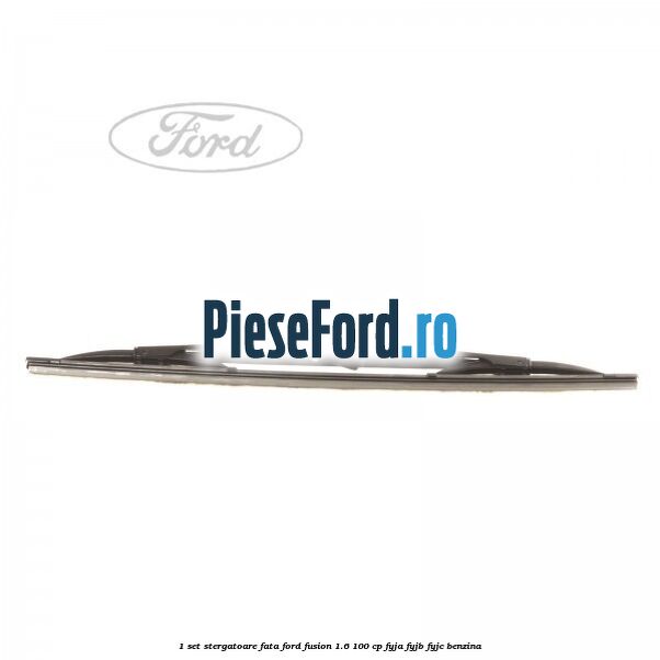 1 Set stergatoare fata Ford Fusion 1.6 100 cp 1 Set stergatoare fata Ford Fusion 1.6 100 cp FYJA, FYJB, FYJC benzina