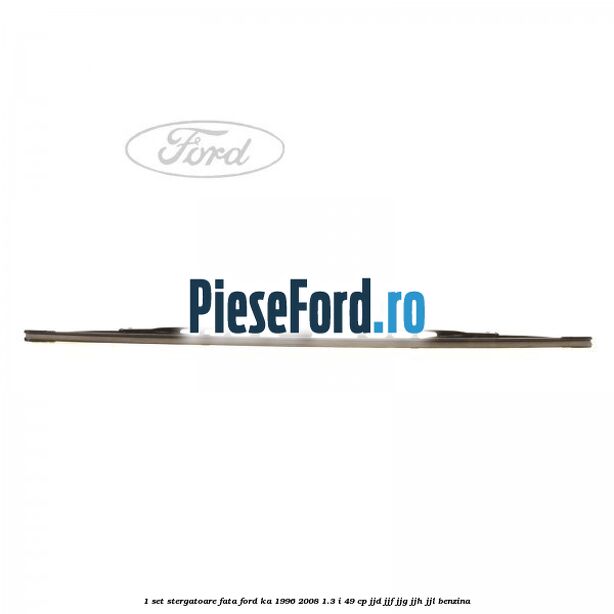 1 Set stergatoare fata Ford Ka 1996-2008 1.3 i 49 cp JJD, JJF, JJG, JJH, JJL benzina