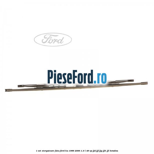 1 Set stergatoare fata Ford Ka 1996-2008 1.3 i 49 cp JJD, JJF, JJG, JJH, JJL benzina