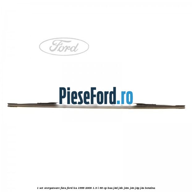 1 Set stergatoare fata Ford Ka 1996-2008 1.3 i 60 cp BAA, J4D, J4K, J4M, J4N, J4P, J4S benzina