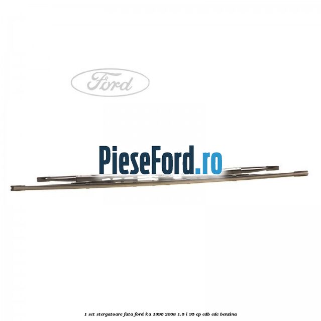 1 Set stergatoare fata Ford Ka 1996-2008 1.6 i 95 cp 1 Set stergatoare fata Ford Ka 1996-2008 1.6 i 95 cp CDB, CDC benzina