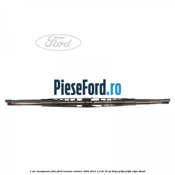 1 Set stergatoare fata Ford Tourneo Connect 2002-2014 1.8 Di 75 cp BHPA, P7PA, P7PB, R2PA diesel