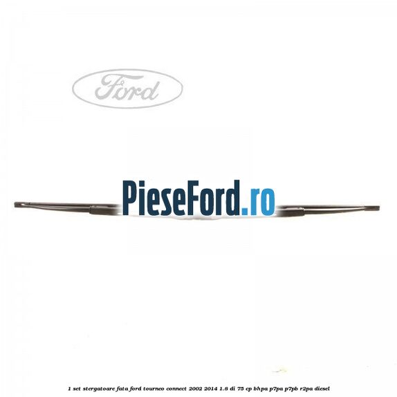 1 Set stergatoare fata Ford Tourneo Connect 2002-2014 1.8 Di 75 cp BHPA, P7PA, P7PB, R2PA diesel